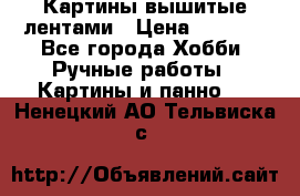 Картины вышитые лентами › Цена ­ 3 000 - Все города Хобби. Ручные работы » Картины и панно   . Ненецкий АО,Тельвиска с.